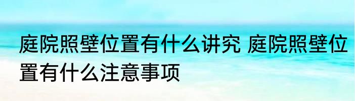 庭院照壁位置有什么讲究 庭院照壁位置有什么注意事项