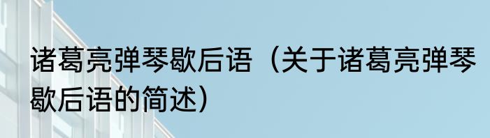 诸葛亮弹琴歇后语（关于诸葛亮弹琴歇后语的简述）