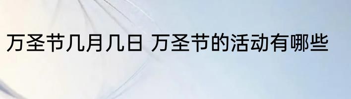 万圣节几月几日 万圣节的活动有哪些