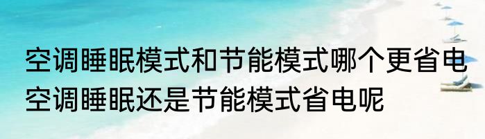 空调睡眠模式和节能模式哪个更省电 空调睡眠还是节能模式省电呢