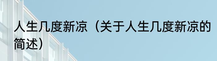 人生几度新凉（关于人生几度新凉的简述）