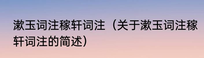 漱玉词注稼轩词注（关于漱玉词注稼轩词注的简述）