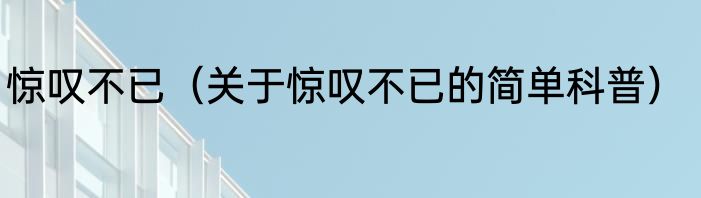 惊叹不已（关于惊叹不已的简单科普）