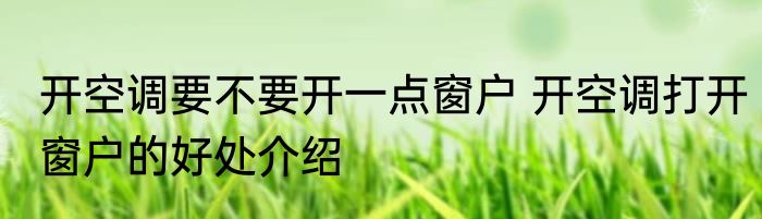 开空调要不要开一点窗户 开空调打开窗户的好处介绍