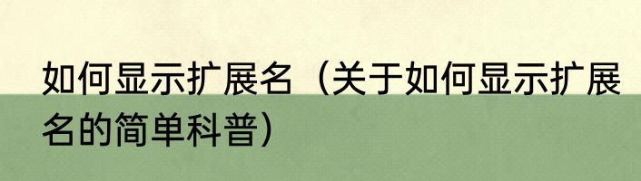 如何显示扩展名（关于如何显示扩展名的简单科普）