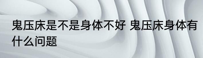 鬼压床是不是身体不好 鬼压床身体有什么问题