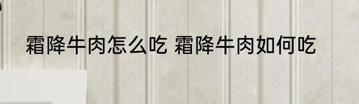 霜降牛肉怎么吃 霜降牛肉如何吃