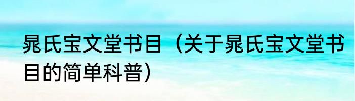晁氏宝文堂书目（关于晁氏宝文堂书目的简单科普）