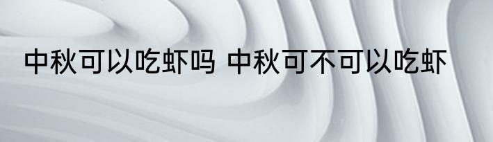 中秋可以吃虾吗 中秋可不可以吃虾