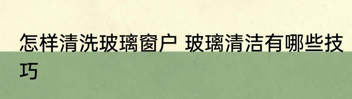 怎样清洗玻璃窗户 玻璃清洁有哪些技巧