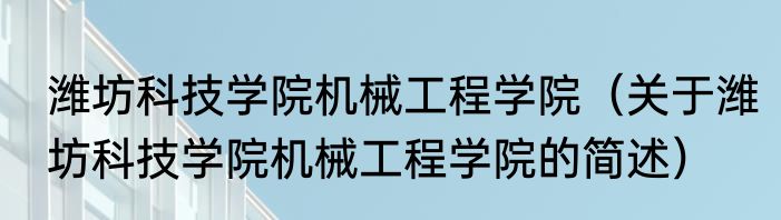 潍坊科技学院机械工程学院（关于潍坊科技学院机械工程学院的简述）