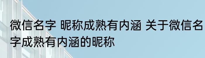 微信名字 昵称成熟有内涵 关于微信名字成熟有内涵的昵称