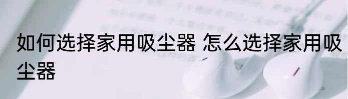 如何选择家用吸尘器 怎么选择家用吸尘器