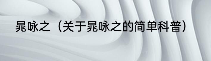 晁咏之（关于晁咏之的简单科普）