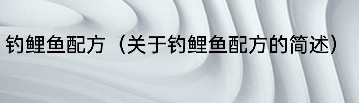 钓鲤鱼配方（关于钓鲤鱼配方的简述）
