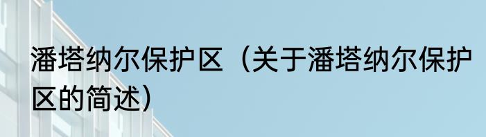 潘塔纳尔保护区（关于潘塔纳尔保护区的简述）