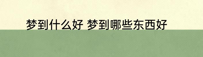 梦到什么好 梦到哪些东西好