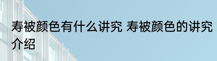 寿被颜色有什么讲究 寿被颜色的讲究介绍