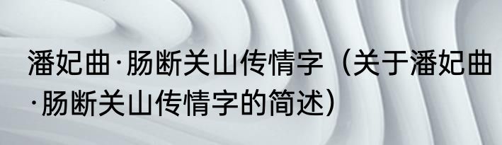 潘妃曲·肠断关山传情字（关于潘妃曲·肠断关山传情字的简述）