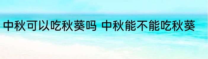 中秋可以吃秋葵吗 中秋能不能吃秋葵
