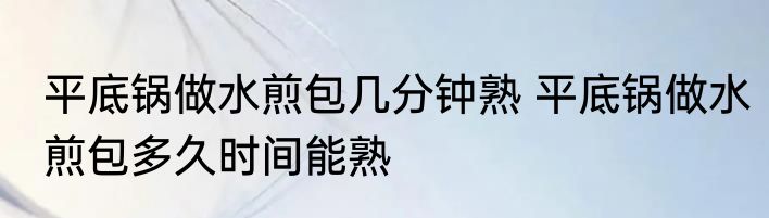 平底锅做水煎包几分钟熟 平底锅做水煎包多久时间能熟
