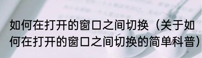 如何在打开的窗口之间切换（关于如何在打开的窗口之间切换的简单科普）