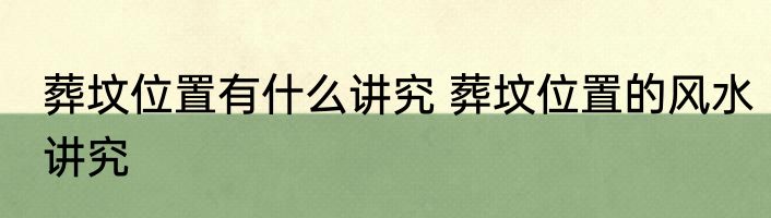 葬坟位置有什么讲究 葬坟位置的风水讲究