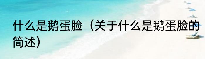 什么是鹅蛋脸（关于什么是鹅蛋脸的简述）