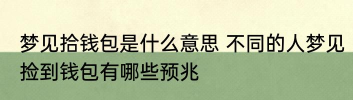 梦见拾钱包是什么意思 不同的人梦见捡到钱包有哪些预兆