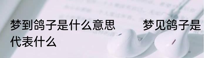 梦到鸽子是什么意思 　　梦见鸽子是代表什么