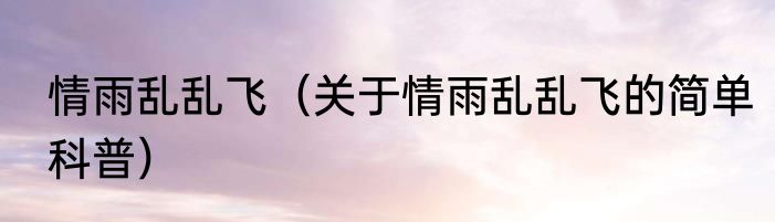 情雨乱乱飞（关于情雨乱乱飞的简单科普）