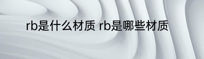 rb是什么材质 rb是哪些材质