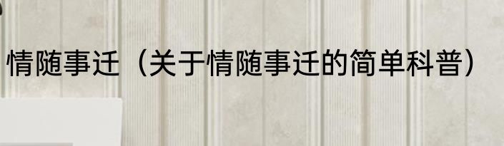情随事迁（关于情随事迁的简单科普）