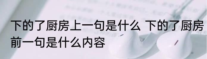 下的了厨房上一句是什么 下的了厨房前一句是什么内容