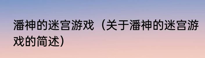 潘神的迷宫游戏（关于潘神的迷宫游戏的简述）