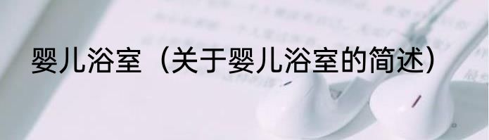 婴儿浴室（关于婴儿浴室的简述）