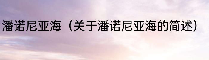 潘诺尼亚海（关于潘诺尼亚海的简述）