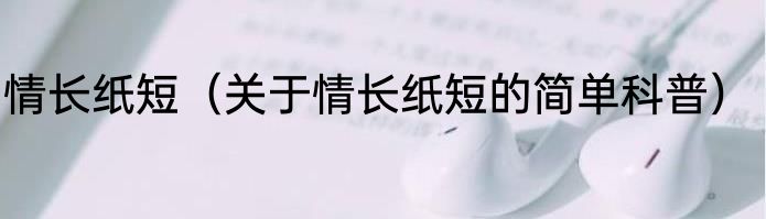 情长纸短（关于情长纸短的简单科普）
