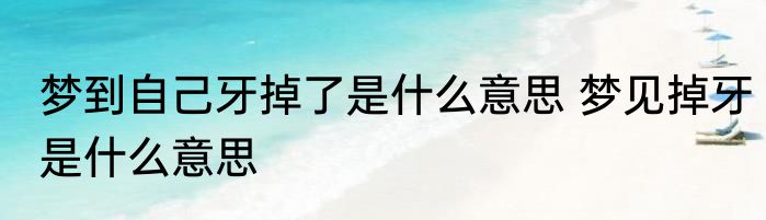梦到自己牙掉了是什么意思 梦见掉牙是什么意思