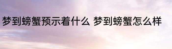 梦到螃蟹预示着什么 梦到螃蟹怎么样