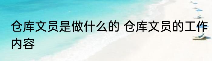 仓库文员是做什么的 仓库文员的工作内容