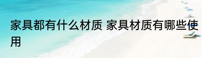 家具都有什么材质 家具材质有哪些使用
