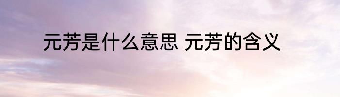 元芳是什么意思 元芳的含义