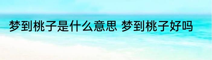 梦到桃子是什么意思 梦到桃子好吗