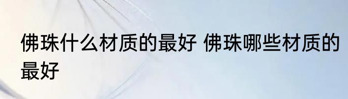 佛珠什么材质的最好 佛珠哪些材质的最好