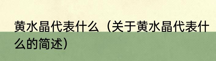 黄水晶代表什么（关于黄水晶代表什么的简述）