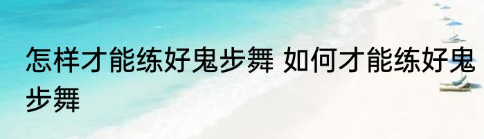 怎样才能练好鬼步舞 如何才能练好鬼步舞