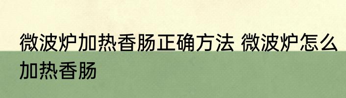 微波炉加热香肠正确方法 微波炉怎么加热香肠