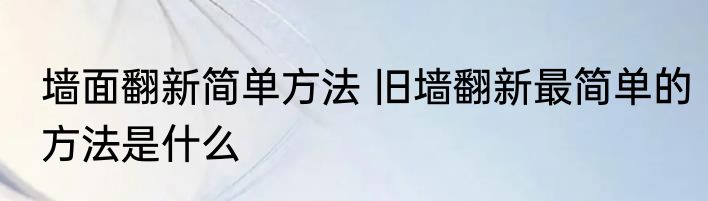 墙面翻新简单方法 旧墙翻新最简单的方法是什么