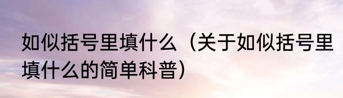 如似括号里填什么（关于如似括号里填什么的简单科普）